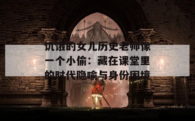 饥饿的女儿历史老师像一个小偷：藏在课堂里的时代隐喻与身份困境