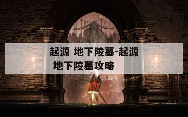 起源 地下陵墓-起源 地下陵墓攻略