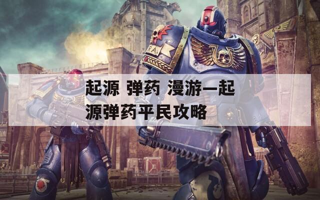 起源 弹药 漫游—起源弹药平民攻略