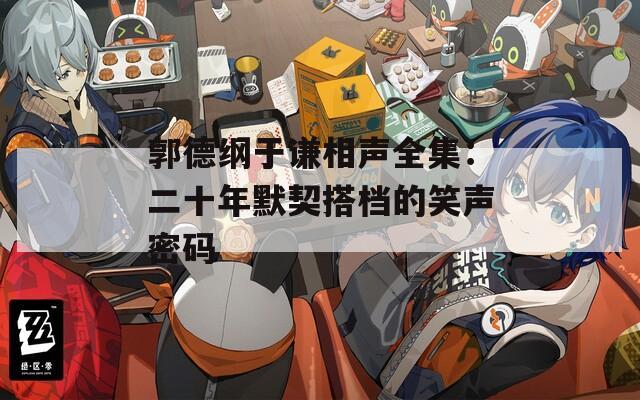 郭德纲于谦相声全集：二十年默契搭档的笑声密码