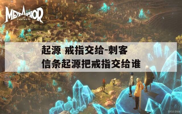 起源 戒指交给-刺客信条起源把戒指交给谁