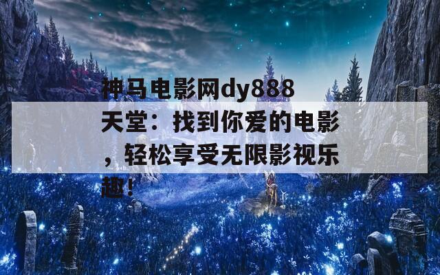 神马电影网dy888天堂：找到你爱的电影，轻松享受无限影视乐趣！