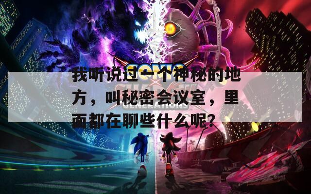 我听说过一个神秘的地方，叫秘密会议室，里面都在聊些什么呢？