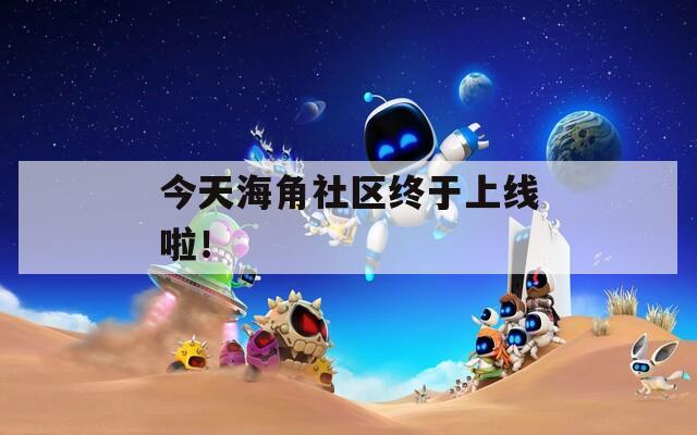 今天海角社区终于上线啦！