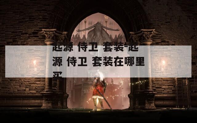 起源 侍卫 套装-起源 侍卫 套装在哪里买