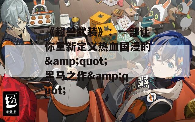 《超兽武装》：一部让你重新定义热血国漫的&quot;黑马之作&quot;