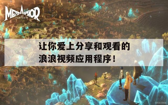 让你爱上分享和观看的浪浪视频应用程序！