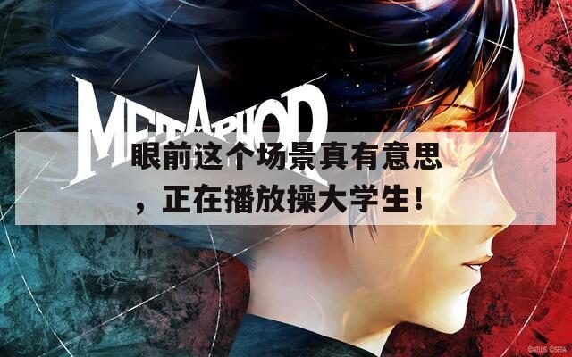 眼前这个场景真有意思，正在播放操大学生！