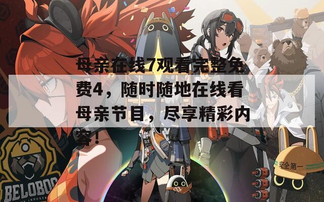 母亲在线7观看完整免费4，随时随地在线看母亲节目，尽享精彩内容！