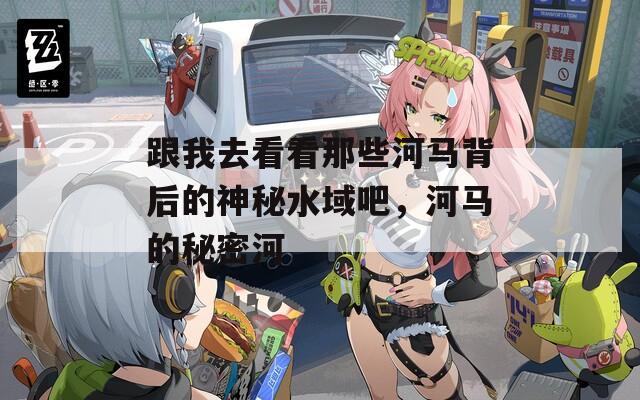 跟我去看看那些河马背后的神秘水域吧，河马的秘密河