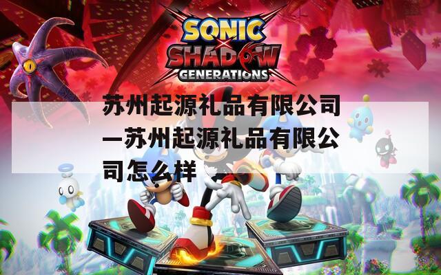 苏州起源礼品有限公司—苏州起源礼品有限公司怎么样