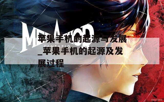 苹果手机的起源与发展_苹果手机的起源及发展过程
