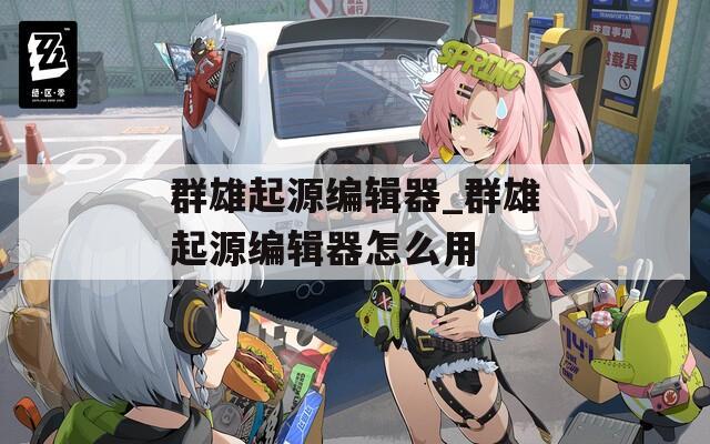 群雄起源编辑器_群雄起源编辑器怎么用