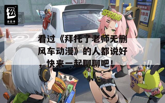 看过《拜托了老师无删风车动漫》的人都说好，快来一起聊聊吧！