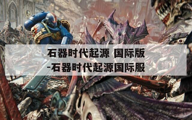石器时代起源 国际版-石器时代起源国际服