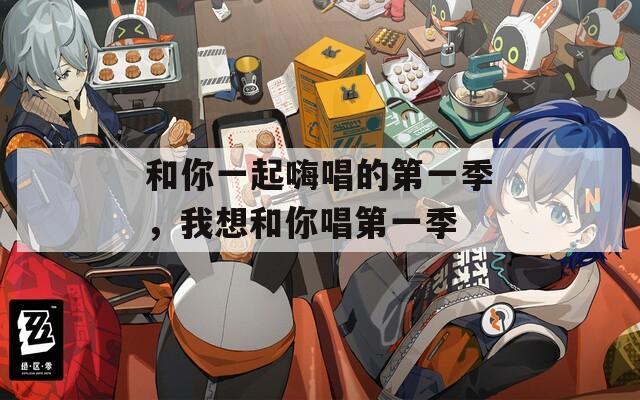 和你一起嗨唱的第一季，我想和你唱第一季