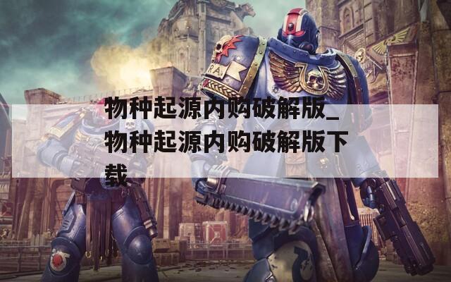 物种起源内购破解版_物种起源内购破解版下载