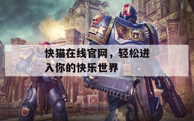 快猫在线官网，轻松进入你的快乐世界