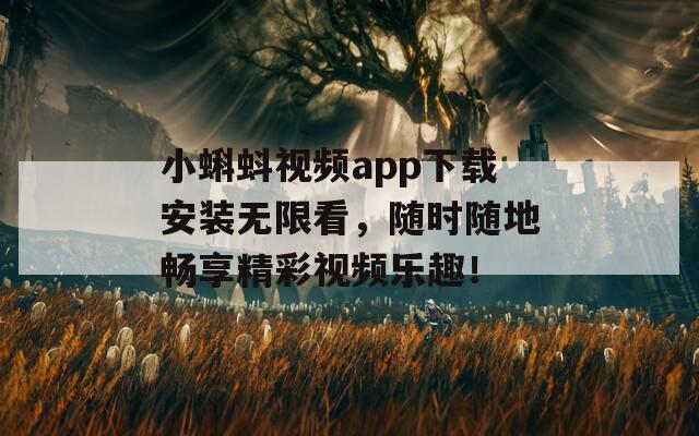 小蝌蚪视频app下载安装无限看，随时随地畅享精彩视频乐趣！