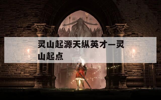 灵山起源天纵英才—灵山起点