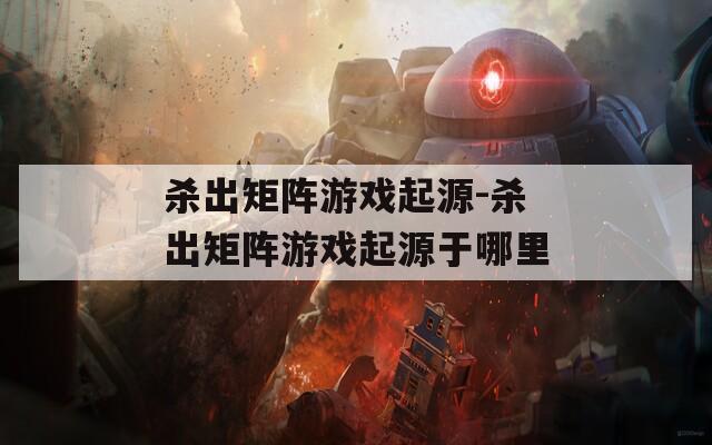 杀出矩阵游戏起源-杀出矩阵游戏起源于哪里