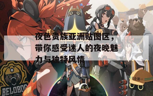夜色贵族亚洲贴图区，带你感受迷人的夜晚魅力与独特风情