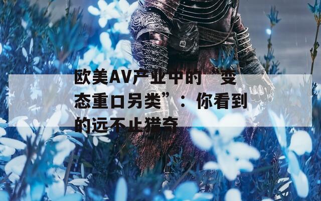 欧美AV产业中的“变态重口另类”：你看到的远不止猎奇