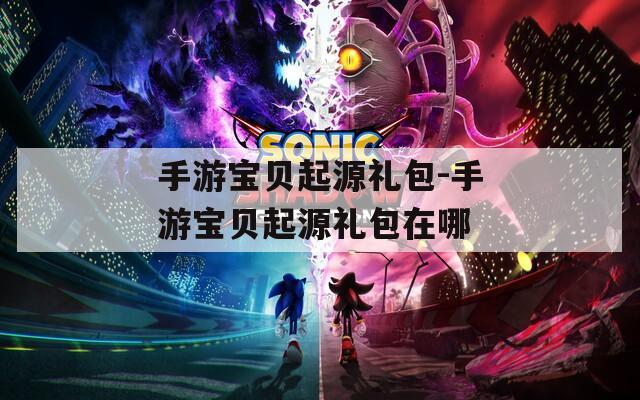 手游宝贝起源礼包-手游宝贝起源礼包在哪