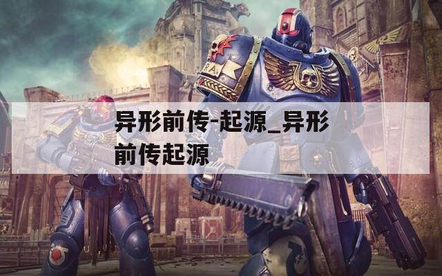 异形前传-起源_异形前传起源