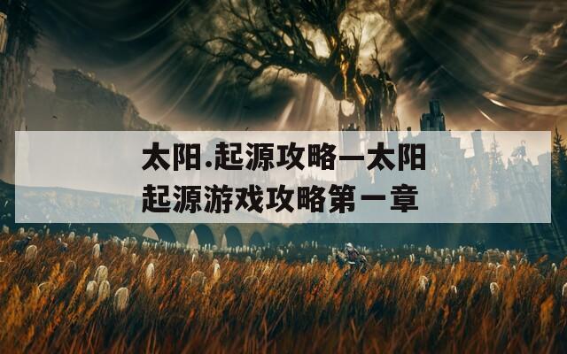 太阳.起源攻略—太阳起源游戏攻略第一章