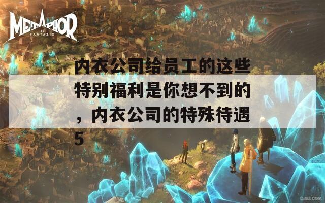内衣公司给员工的这些特别福利是你想不到的，内衣公司的特殊待遇5