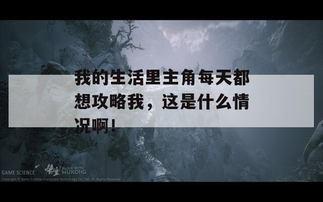 我的生活里主角每天都想攻略我，这是什么情况啊！