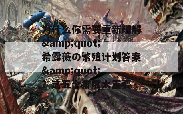 为什么你需要重新理解&quot;希露薇の繁殖计划答案&quot;？这五个角度太重要
