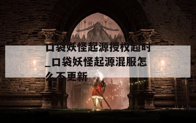 口袋妖怪起源授权超时_口袋妖怪起源混服怎么不更新