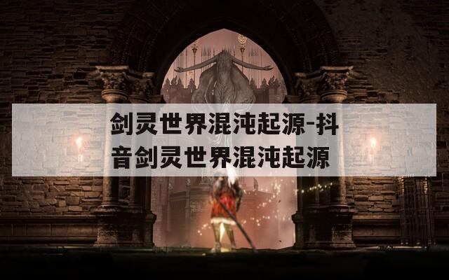 剑灵世界混沌起源-抖音剑灵世界混沌起源
