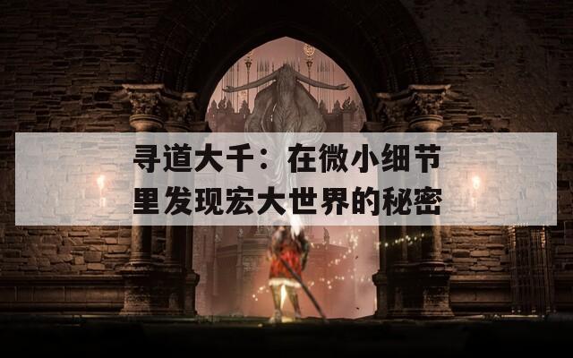 寻道大千：在微小细节里发现宏大世界的秘密