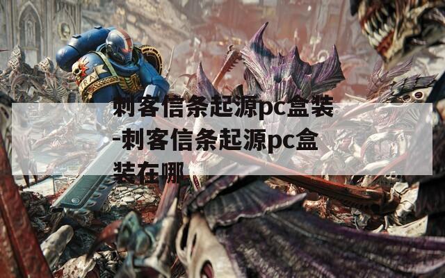 刺客信条起源pc盒装-刺客信条起源pc盒装在哪