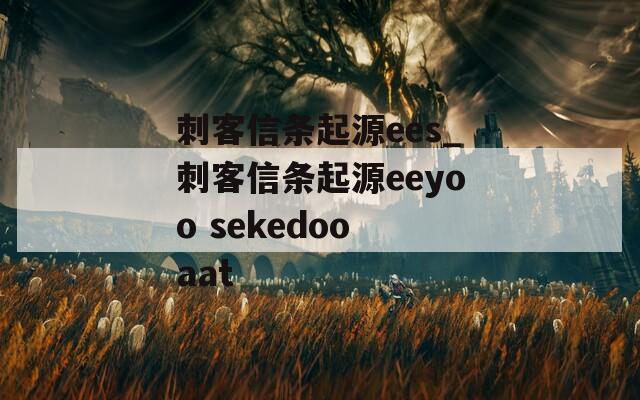 刺客信条起源ees_刺客信条起源eeyoo sekedoo aat