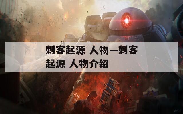 刺客起源 人物—刺客起源 人物介绍