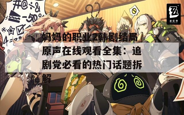 妈妈的职业2韩剧结局原声在线观看全集：追剧党必看的热门话题拆解