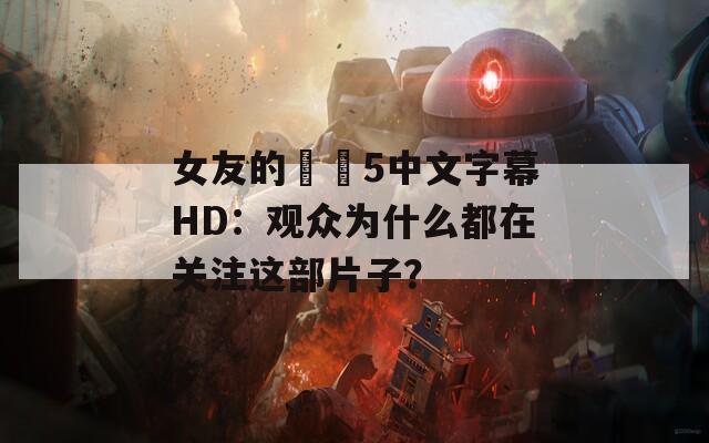 女友的妺妺5中文字幕HD：观众为什么都在关注这部片子？