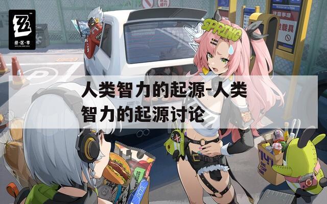 人类智力的起源-人类智力的起源讨论