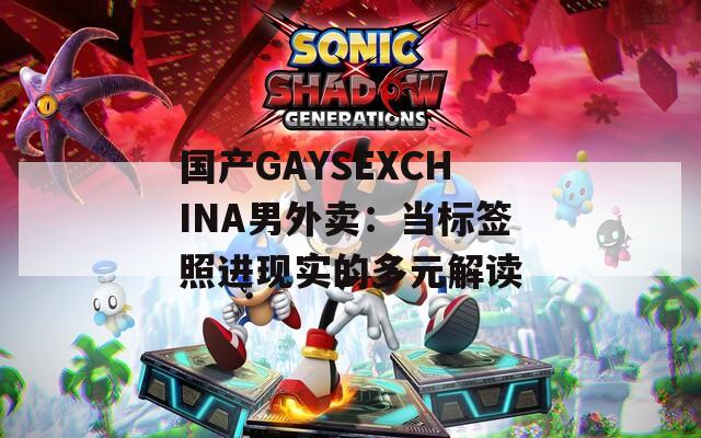 国产GAYSEXCHINA男外卖：当标签照进现实的多元解读