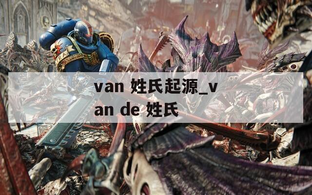 van 姓氏起源_van de 姓氏