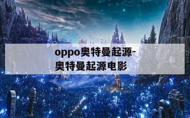 oppo奥特曼起源-奥特曼起源电影
