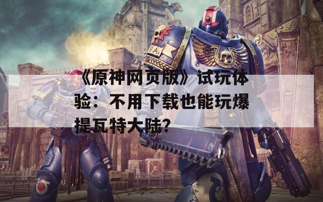 《原神网页版》试玩体验：不用下载也能玩爆提瓦特大陆？