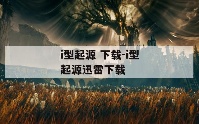i型起源 下载-i型起源迅雷下载