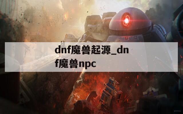 dnf魔兽起源_dnf魔兽npc