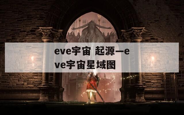 eve宇宙 起源—eve宇宙星域图
