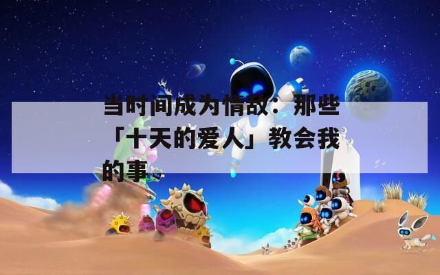 当时间成为情敌：那些「十天的爱人」教会我的事